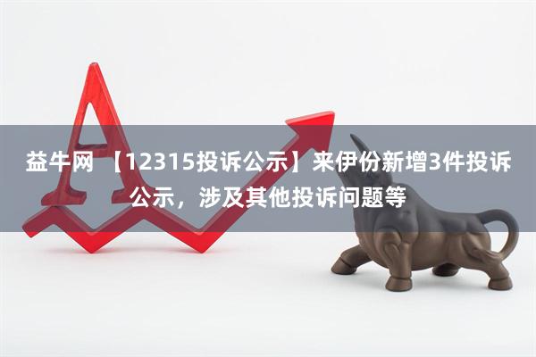 益牛网 【12315投诉公示】来伊份新增3件投诉公示，涉及其他投诉问题等
