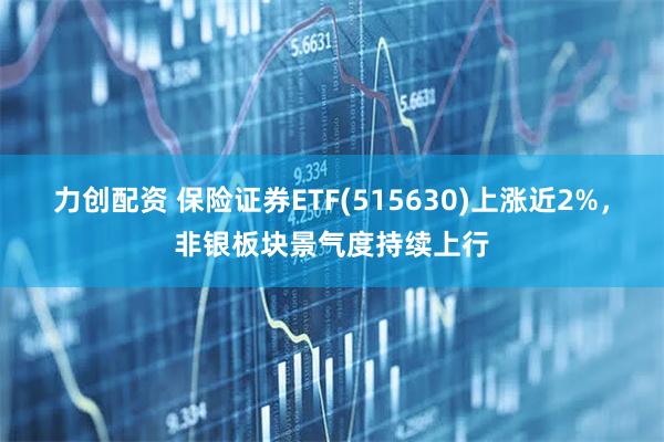 力创配资 保险证券ETF(515630)上涨近2%，非银板块景气度持续上行