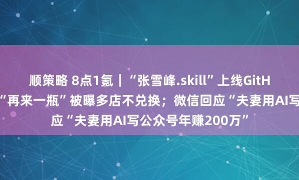 顺策略 8点1氪|“张雪峰.skill”上线GitHub引争议;康师傅“再来一瓶”被曝多店不兑换;微信回应“夫妻用AI写公众号年赚200万”